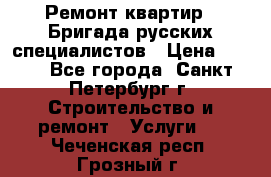 Ремонт квартир . Бригада русских специалистов › Цена ­ 150 - Все города, Санкт-Петербург г. Строительство и ремонт » Услуги   . Чеченская респ.,Грозный г.